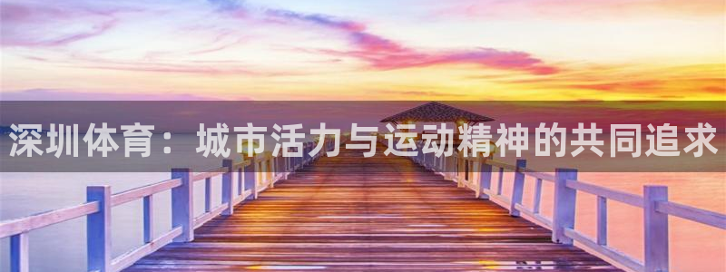 JJB竞技宝官方正版app集团官网首页网址：深圳体育