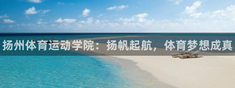 JJB竞技宝官网下载平台注册：扬州体育运动学院：扬帆