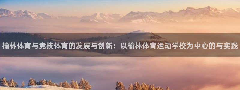 JJB竞技宝官网下载平台假的吗是真的吗吗：榆林体育与