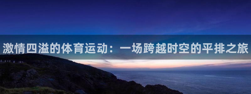 JJB竞技宝官网下载平台APP：激情四溢的体育运动：