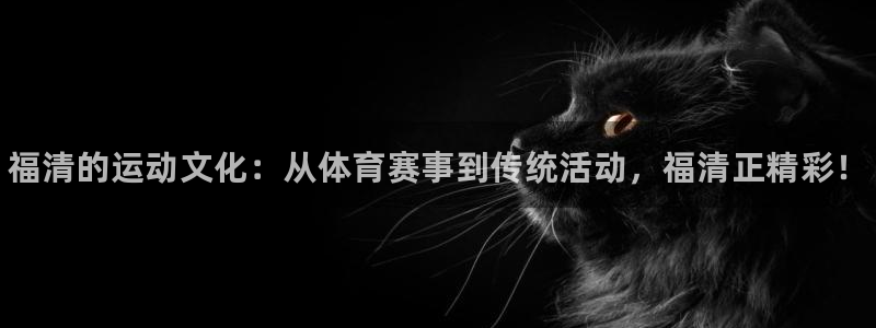 JJB竞技宝官方正版app娱乐平台：福清的运动文化：