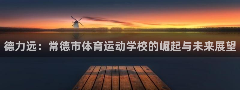 JJB竞技宝官网下载招商电话地址：德力远：常德市体育