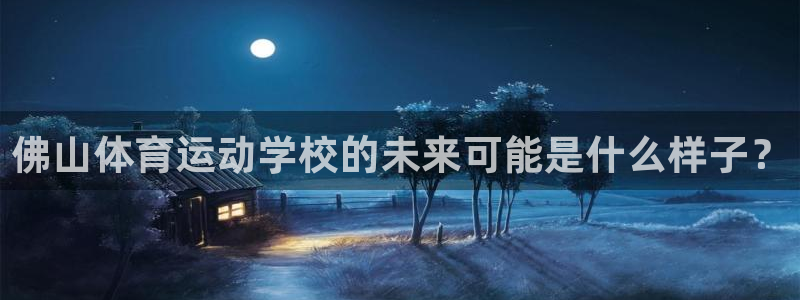 JJB竞技宝官方正版app娱乐首页网站大全：佛山体育运动学校