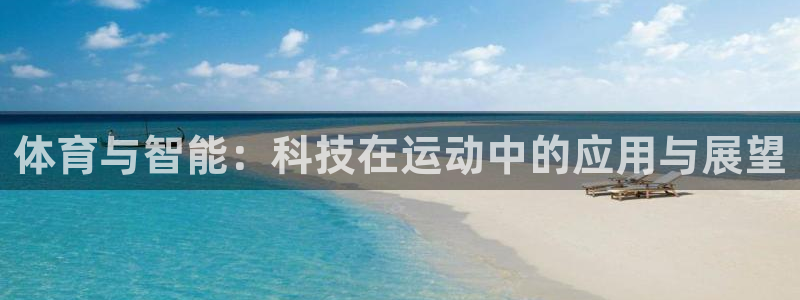 JJB竞技宝官方正版app集团官网首页：体育与智能：科技在运