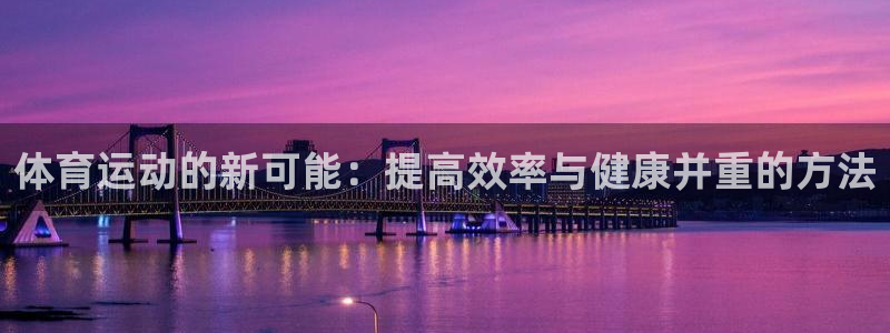 JJB竞技宝官方正版app集团：体育运动的新可能：提