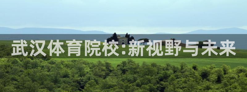 JJB竞技宝官网下载平台注册流程图：武汉体育院校:新视野与未