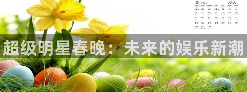 nba直播吧极速体育：超级明星春晚：未来的娱乐新潮